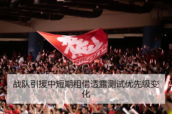 战队引援中短期租借透露测试优先级变化
