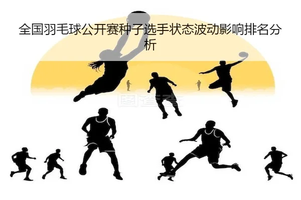 quan-guo-yu-mao-qiu-gong-kai-sai-zhong-zi-xuan-shou-zhuang-tai-bo-dong-ying-xiang-pai-ming-fen-xi-2-879.jpg